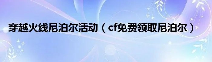 穿越火线尼泊尔活动（cf免费领取尼泊尔）