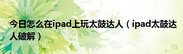 今日怎么在ipad上玩太鼓达人（ipad太鼓达人破解）
