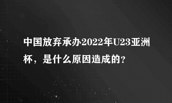 中国放弃承办2022年U23亚洲杯，是什么原因造成的？