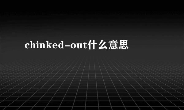 chinked-out什么意思
