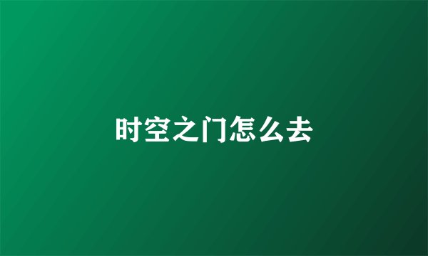时空之门怎么去