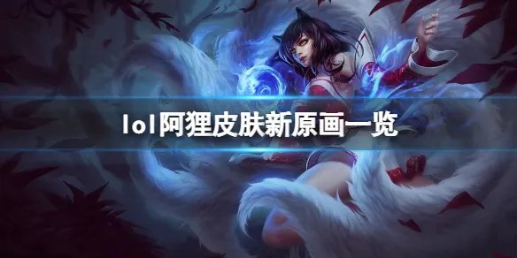 《英雄联盟》阿狸新原画是什么？阿狸皮肤新原画一览