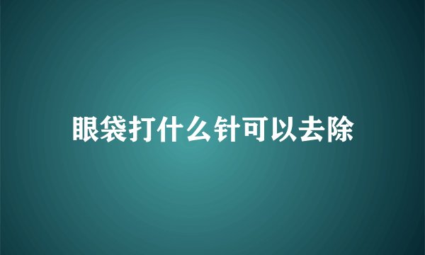 眼袋打什么针可以去除