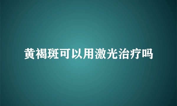 黄褐斑可以用激光治疗吗