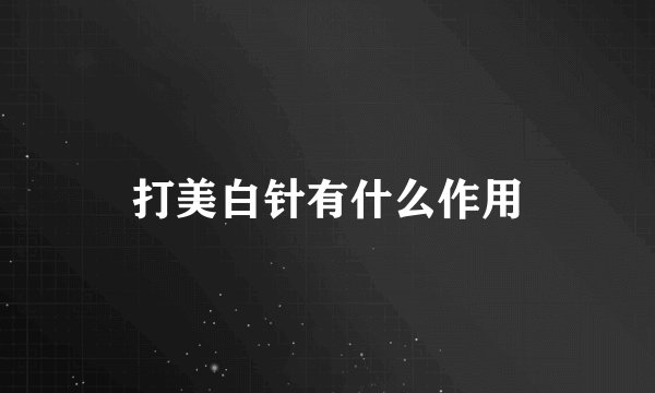 打美白针有什么作用