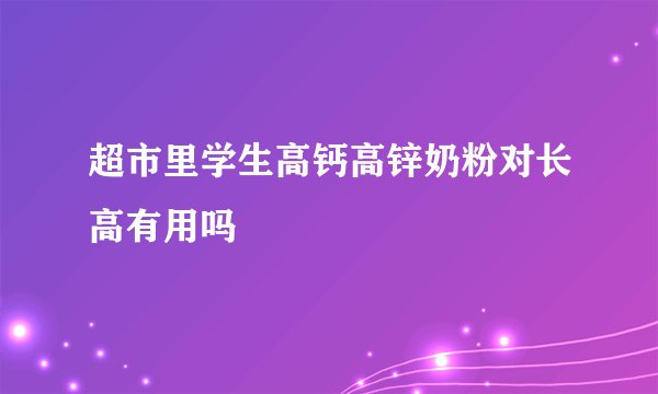 超市里学生高钙高锌奶粉对长高有用吗