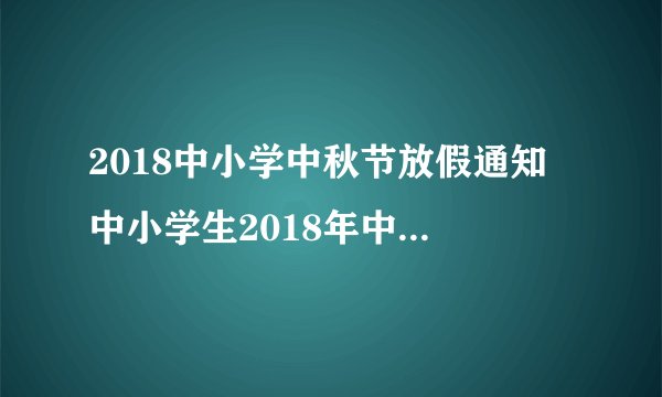 2018中小学中秋节放假通知 中小学生2018年中秋节放假安排