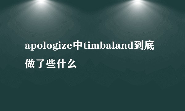 apologize中timbaland到底做了些什么