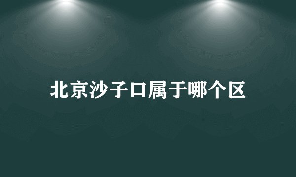 北京沙子口属于哪个区