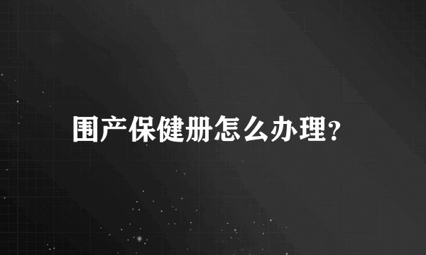围产保健册怎么办理？