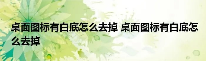 桌面图标有白底怎么去掉 桌面图标有白底怎么去掉