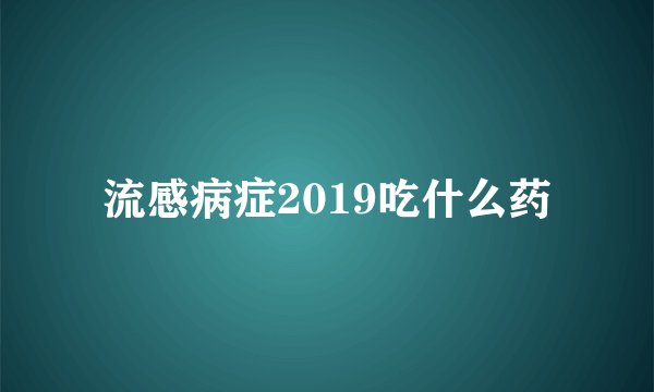 流感病症2019吃什么药