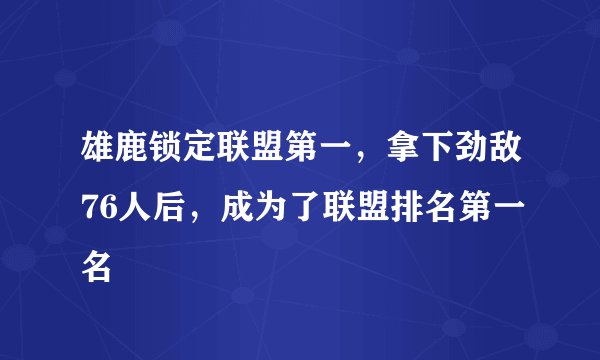 雄鹿锁定联盟第一，拿下劲敌76人后，成为了联盟排名第一名
