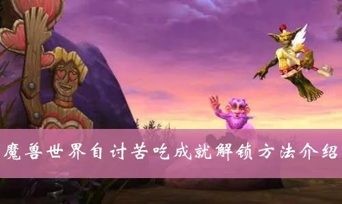 魔兽世界自讨苦吃部落成就怎么做