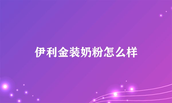 伊利金装奶粉怎么样