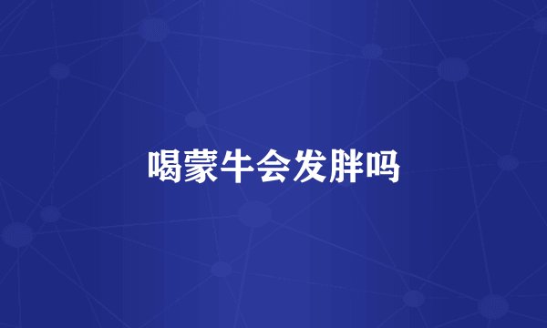 喝蒙牛会发胖吗