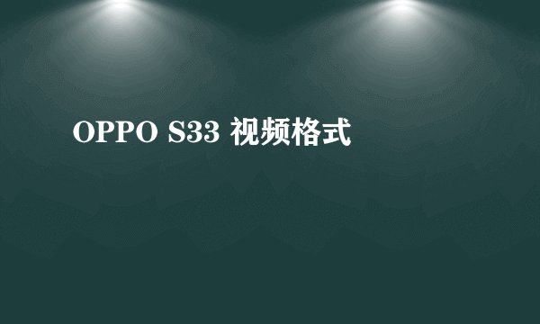 OPPO S33 视频格式