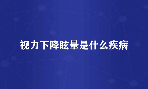 视力下降眩晕是什么疾病
