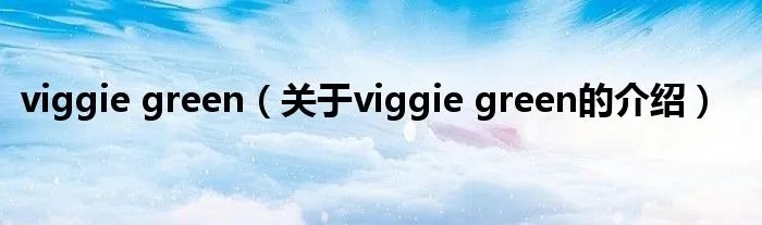 viggie green（关于viggie green的介绍）