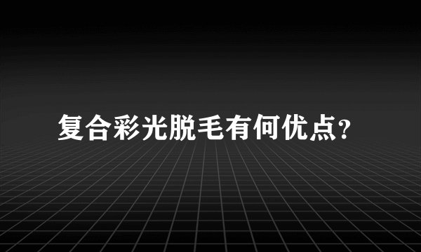 复合彩光脱毛有何优点？