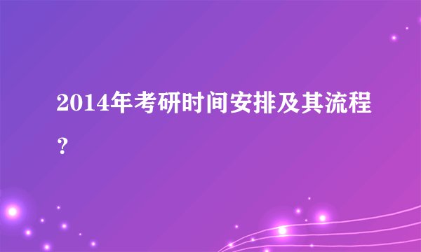 2014年考研时间安排及其流程？