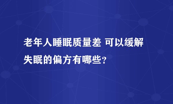 老年人睡眠质量差 可以缓解失眠的偏方有哪些？