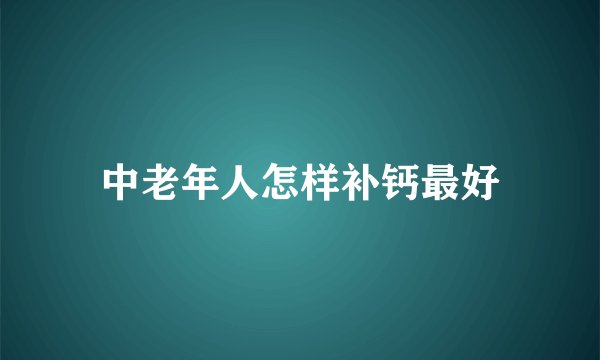 中老年人怎样补钙最好