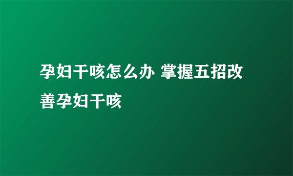 孕妇干咳怎么办 掌握五招改善孕妇干咳