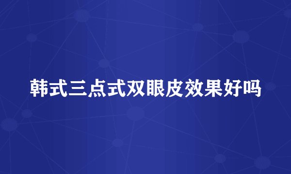 韩式三点式双眼皮效果好吗
