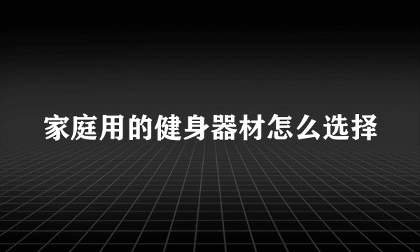 家庭用的健身器材怎么选择
