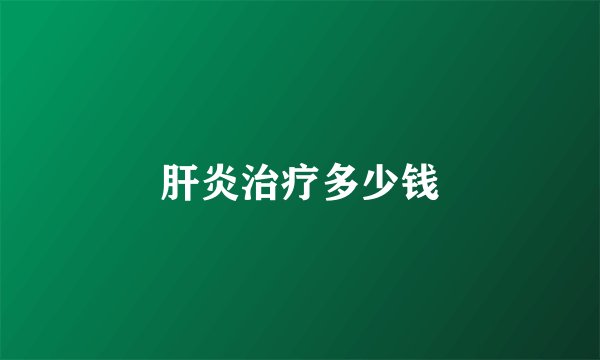 肝炎治疗多少钱