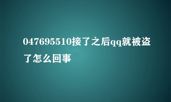 047695510接了之后qq就被盗了怎么回事