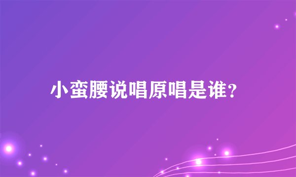 小蛮腰说唱原唱是谁？