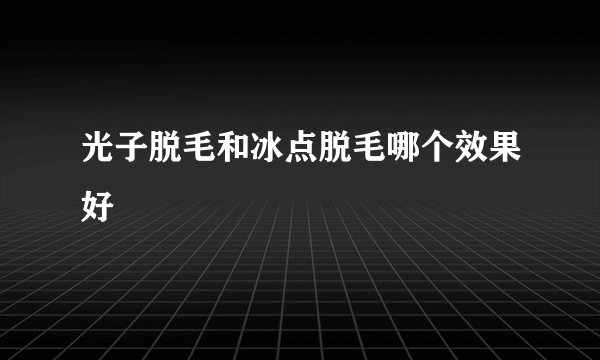 光子脱毛和冰点脱毛哪个效果好