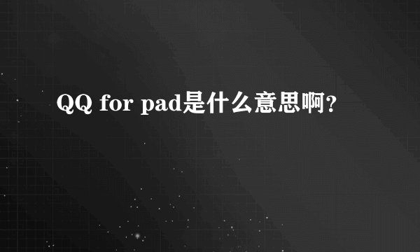 QQ for pad是什么意思啊？