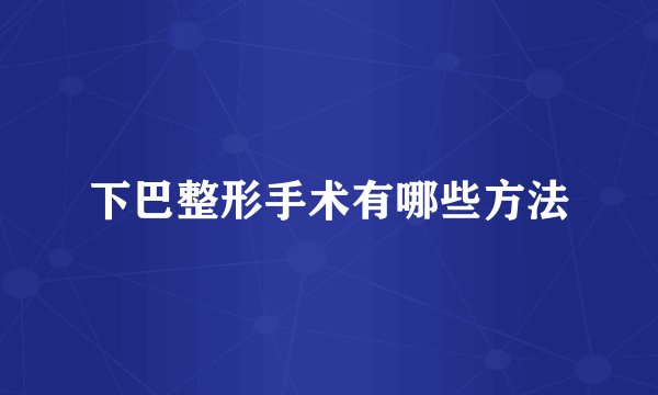 下巴整形手术有哪些方法