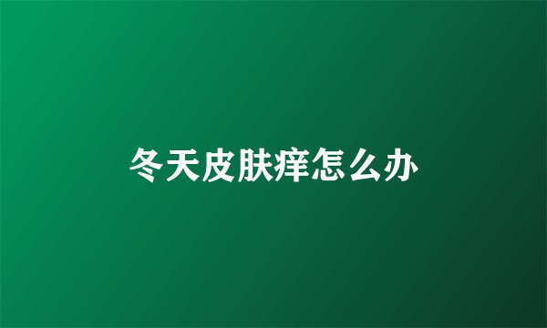 冬天皮肤痒怎么办