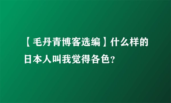 【毛丹青博客选编】什么样的日本人叫我觉得各色？