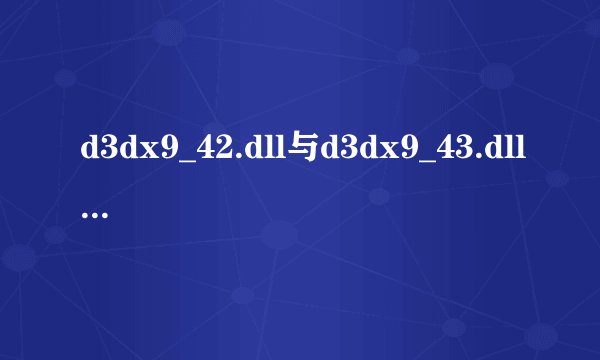 d3dx9_42.dll与d3dx9_43.dll区别是什么