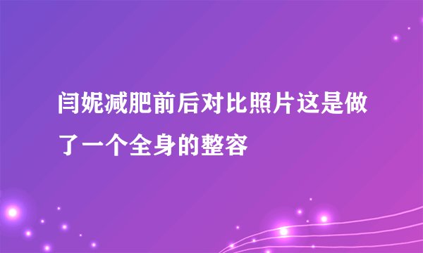 闫妮减肥前后对比照片这是做了一个全身的整容