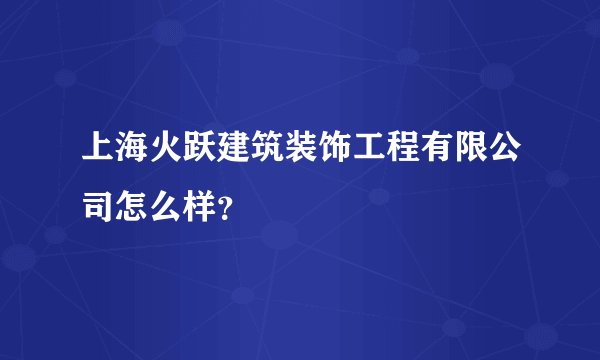 上海火跃建筑装饰工程有限公司怎么样？