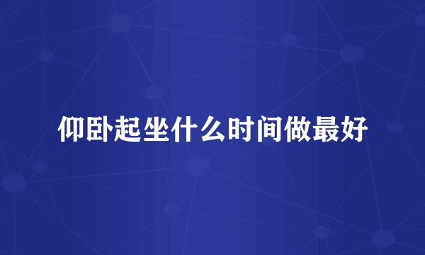 仰卧起坐什么时间做最好