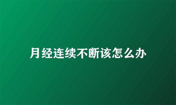 月经连续不断该怎么办