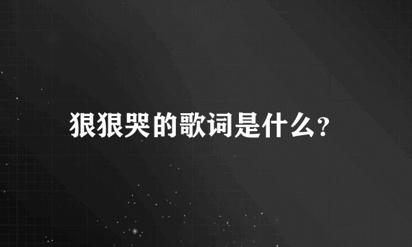 狠狠哭的歌词是什么？
