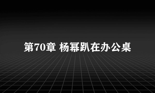 第70章 杨幂趴在办公桌
