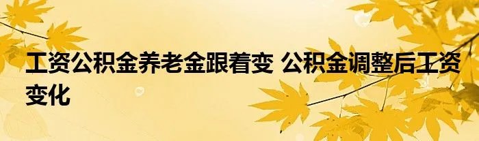 工资公积金养老金跟着变 公积金调整后工资变化