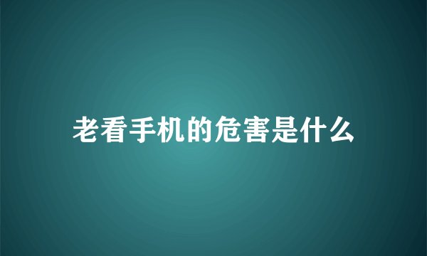 老看手机的危害是什么