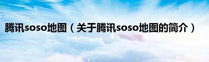 腾讯soso地图(关于腾讯soso地图的简介)