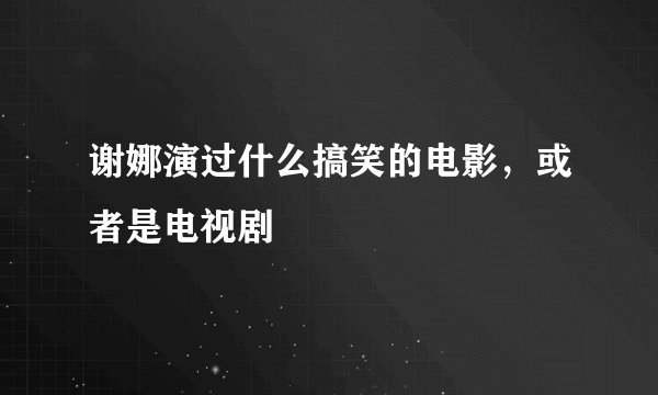 谢娜演过什么搞笑的电影，或者是电视剧