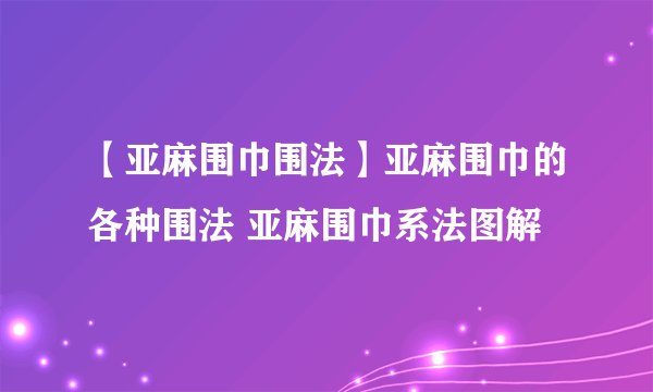 【亚麻围巾围法】亚麻围巾的各种围法 亚麻围巾系法图解